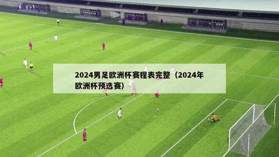2024男足欧洲杯赛程表完整（2024年欧洲杯预选赛）